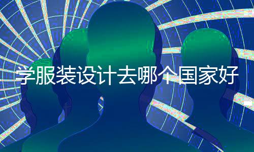 学服装设计去哪个国家好？